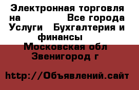 Электронная торговля на Sberbankm - Все города Услуги » Бухгалтерия и финансы   . Московская обл.,Звенигород г.